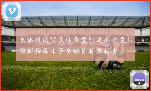 米体报道阿莫林希望引进尤尔曼门德斯推荐卡萨多球员有意转会
