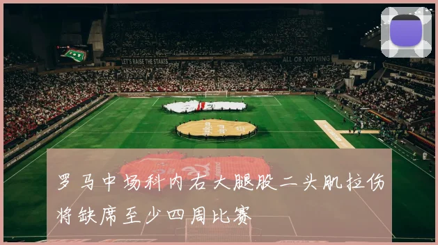 罗马中场科内右大腿股二头肌拉伤将缺席至少四周比赛