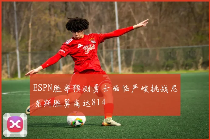 ESPN胜率预测勇士面临严峻挑战尼克斯胜算高达814
