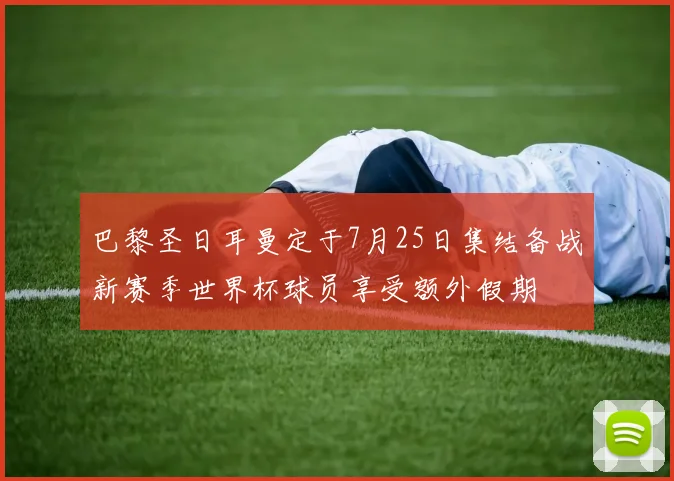 巴黎圣日耳曼定于7月25日集结备战新赛季世界杯球员享受额外假期