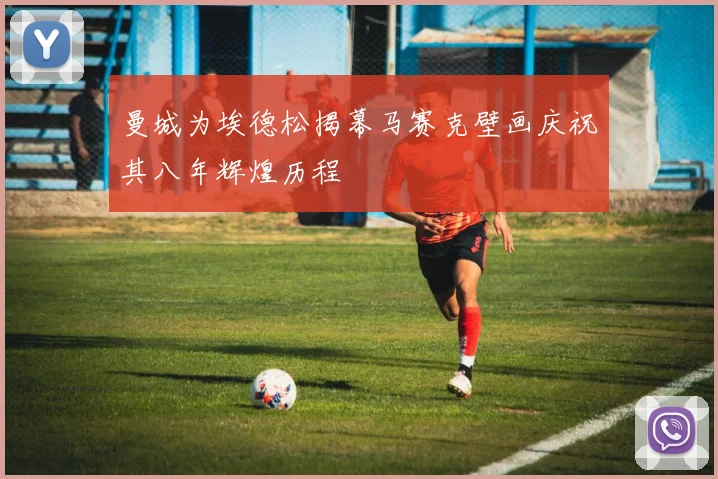曼城为埃德松揭幕马赛克壁画庆祝其八年辉煌历程