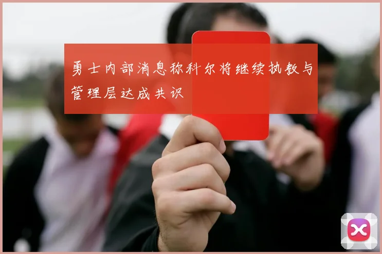 勇士内部消息称科尔将继续执教与管理层达成共识