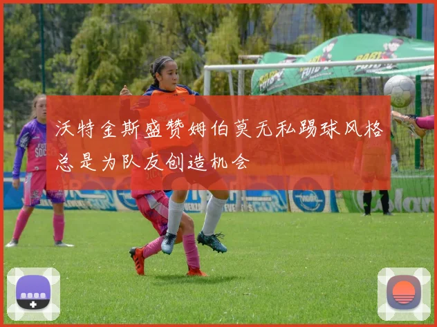 沃特金斯盛赞姆伯莫无私踢球风格总是为队友创造机会
