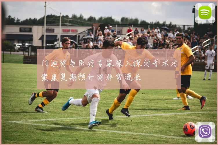 门迪将与医疗专家深入探讨手术方案康复期预计将非常漫长
