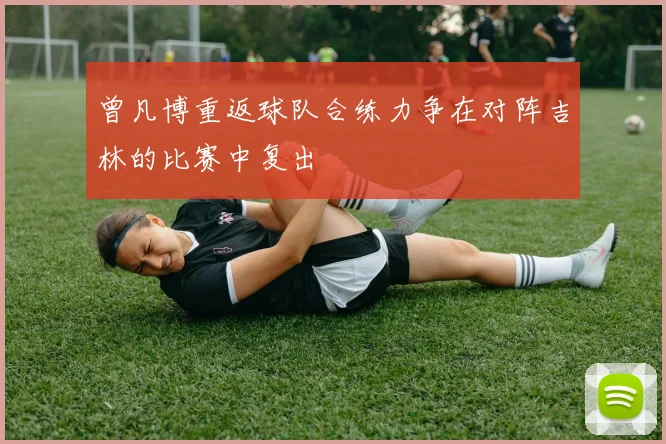 曾凡博重返球队合练力争在对阵吉林的比赛中复出